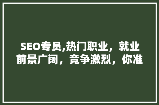 SEO专员,热门职业，就业前景广阔，竞争激烈，你准备好了吗  第1张