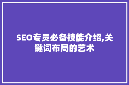 SEO专员必备技能介绍,关键词布局的艺术  第1张