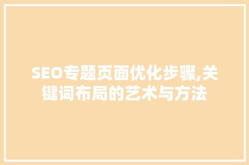 SEO专题页面优化步骤,关键词布局的艺术与方法
