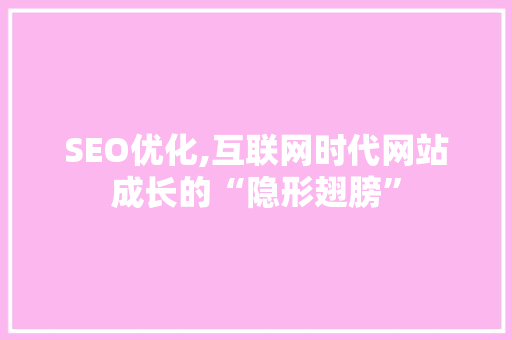 SEO优化,互联网时代网站成长的“隐形翅膀”