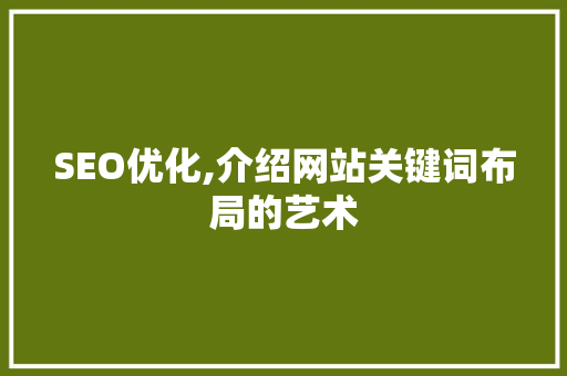 SEO优化,介绍网站关键词布局的艺术