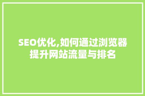 SEO优化,如何通过浏览器提升网站流量与排名