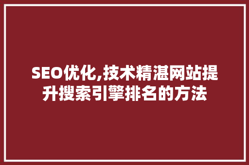 SEO优化,技术精湛网站提升搜索引擎排名的方法