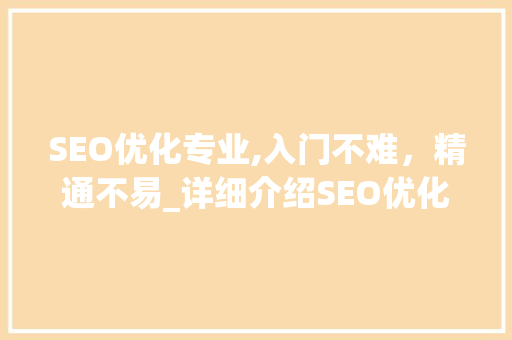 SEO优化专业,入门不难，精通不易_详细介绍SEO优化学习的挑战与机遇