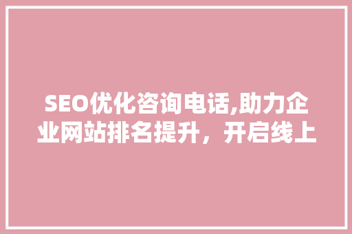 SEO优化咨询电话,助力企业网站排名提升，开启线上营销新篇章  第1张