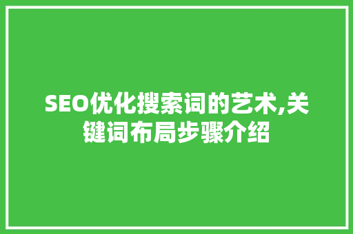 SEO优化搜索词的艺术,关键词布局步骤介绍