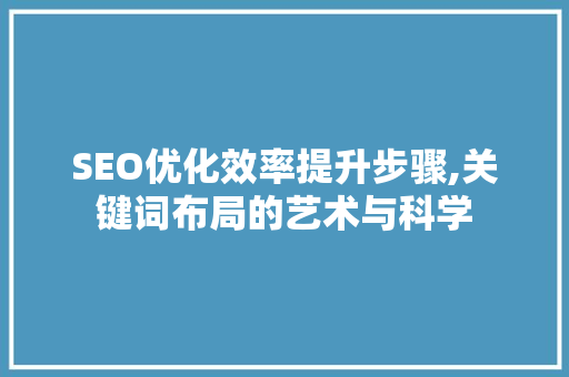 SEO优化效率提升步骤,关键词布局的艺术与科学