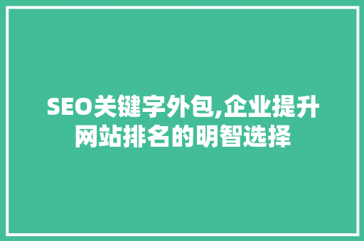 SEO关键字外包,企业提升网站排名的明智选择  第1张