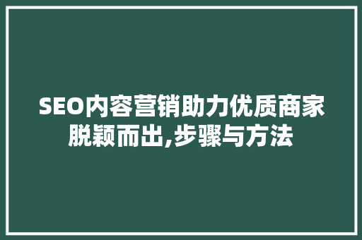 SEO内容营销助力优质商家脱颖而出,步骤与方法