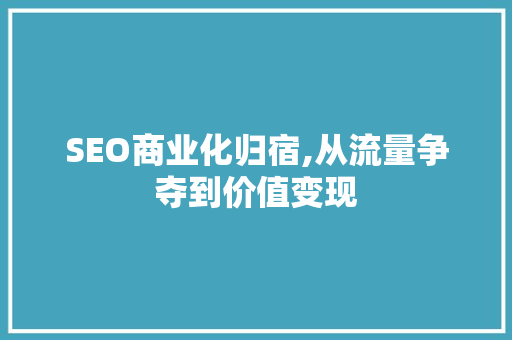 SEO商业化归宿,从流量争夺到价值变现  第1张