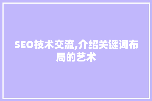 SEO技术交流,介绍关键词布局的艺术