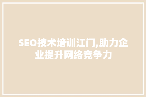 SEO技术培训江门,助力企业提升网络竞争力