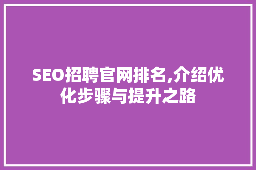 SEO招聘官网排名,介绍优化步骤与提升之路  第1张