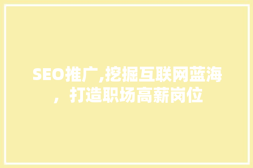 SEO推广,挖掘互联网蓝海，打造职场高薪岗位  第1张