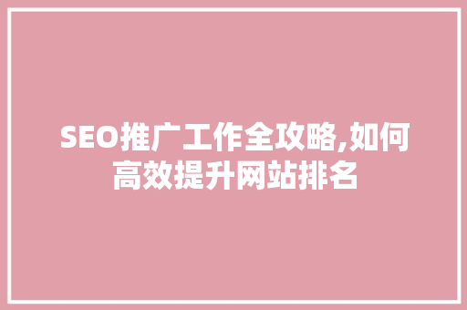 SEO推广工作全攻略,如何高效提升网站排名