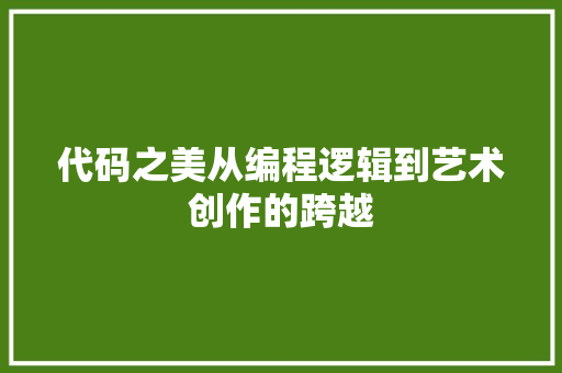 代码之美从编程逻辑到艺术创作的跨越