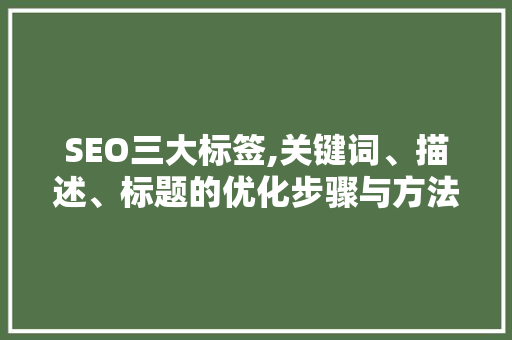 SEO三大标签,关键词、描述、标题的优化步骤与方法