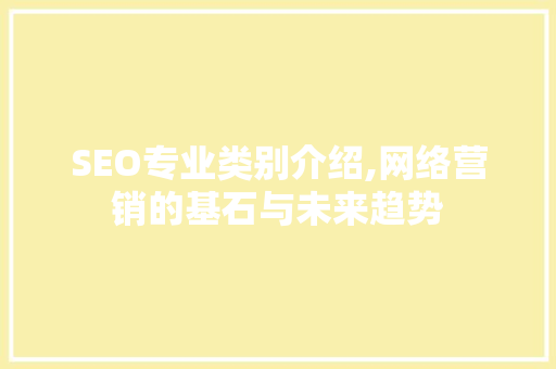 SEO专业类别介绍,网络营销的基石与未来趋势