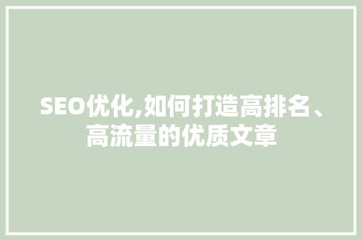 SEO优化,如何打造高排名、高流量的优质文章