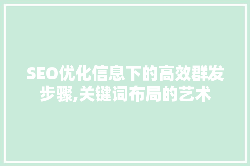 SEO优化信息下的高效群发步骤,关键词布局的艺术