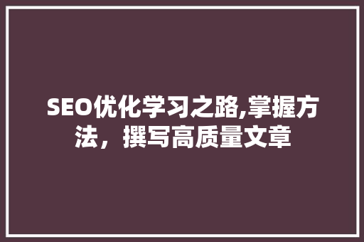 SEO优化学习之路,掌握方法，撰写高质量文章
