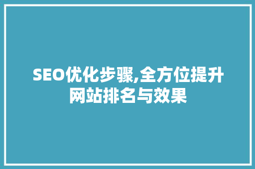 SEO优化步骤,全方位提升网站排名与效果