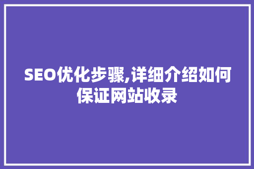 SEO优化步骤,详细介绍如何保证网站收录