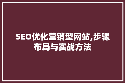 SEO优化营销型网站,步骤布局与实战方法
