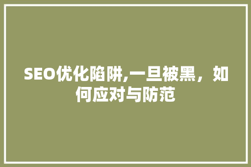 SEO优化陷阱,一旦被黑，如何应对与防范