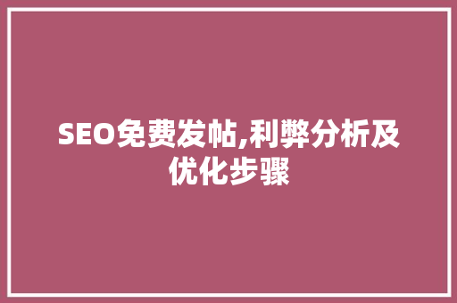 SEO免费发帖,利弊分析及优化步骤