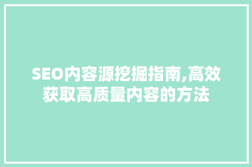 SEO内容源挖掘指南,高效获取高质量内容的方法