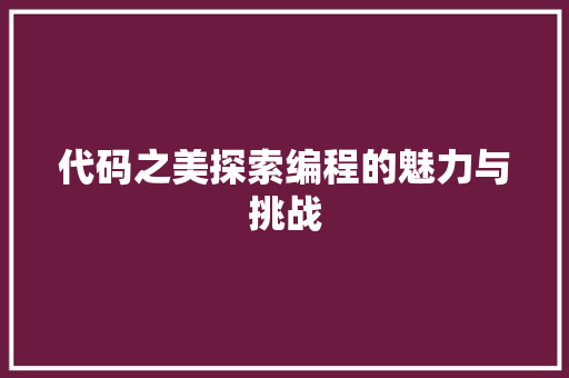 代码之美探索编程的魅力与挑战