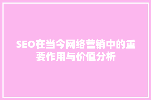 SEO在当今网络营销中的重要作用与价值分析