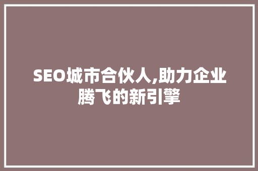 SEO城市合伙人,助力企业腾飞的新引擎