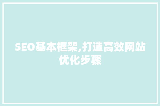 SEO基本框架,打造高效网站优化步骤