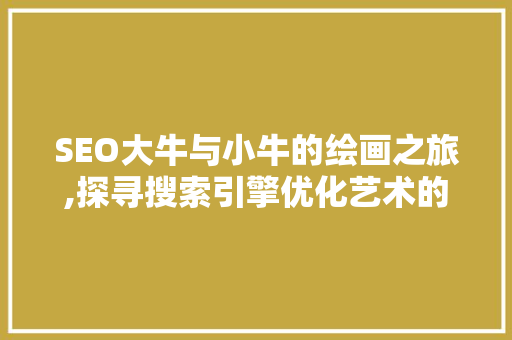 SEO大牛与小牛的绘画之旅,探寻搜索引擎优化艺术的奥秘
