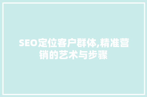 SEO定位客户群体,精准营销的艺术与步骤