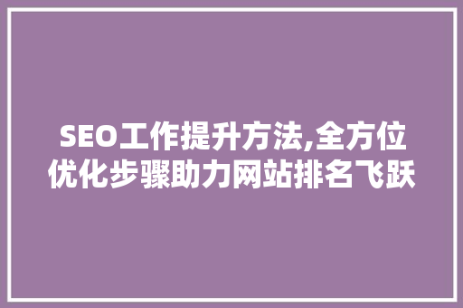 SEO工作提升方法,全方位优化步骤助力网站排名飞跃  第1张