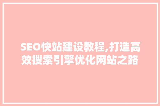 SEO快站建设教程,打造高效搜索引擎优化网站之路