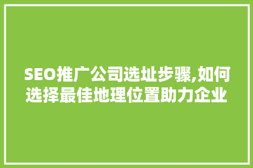 SEO推广公司选址步骤,如何选择最佳地理位置助力企业腾飞