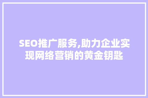 SEO推广服务,助力企业实现网络营销的黄金钥匙