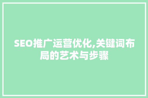 SEO推广运营优化,关键词布局的艺术与步骤