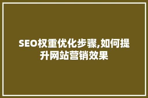 SEO权重优化步骤,如何提升网站营销效果