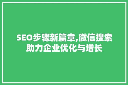 SEO步骤新篇章,微信搜索助力企业优化与增长