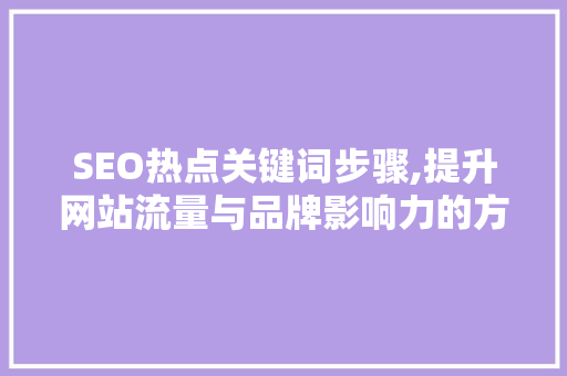 SEO热点关键词步骤,提升网站流量与品牌影响力的方法