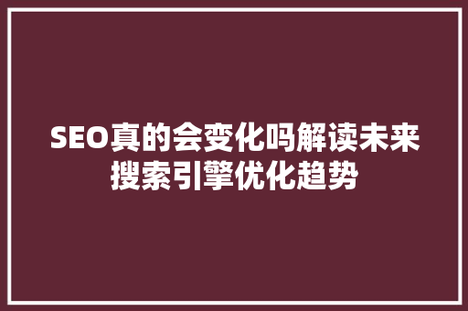 SEO真的会变化吗解读未来搜索引擎优化趋势