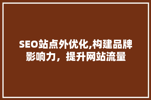 SEO站点外优化,构建品牌影响力，提升网站流量