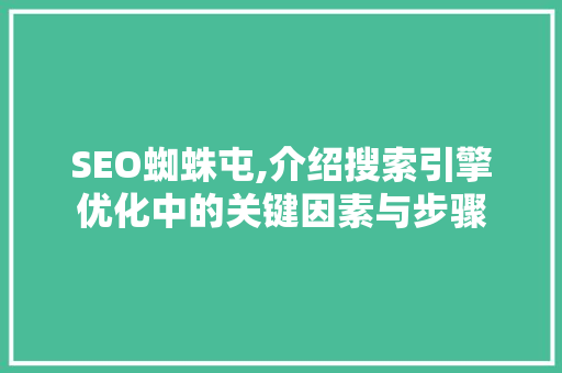 SEO蜘蛛屯,介绍搜索引擎优化中的关键因素与步骤