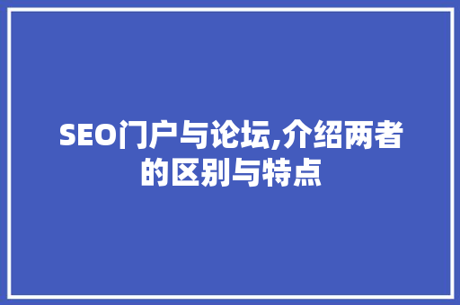 SEO门户与论坛,介绍两者的区别与特点