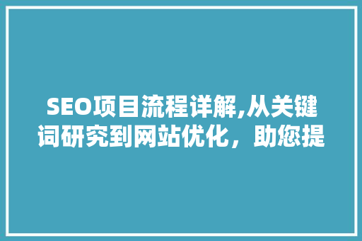 SEO项目流程详解,从关键词研究到网站优化，助您提升网站排名